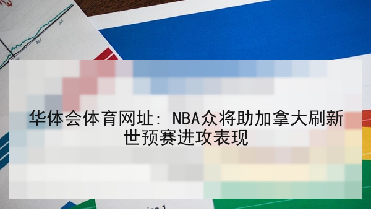 华体会体育网址: NBA众将助加拿大刷新世预赛进攻表现