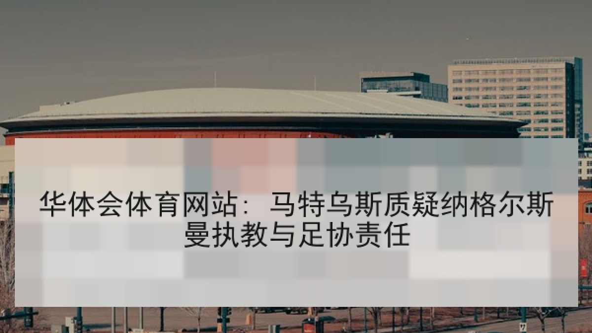 华体会体育网站: 马特乌斯质疑纳格尔斯曼执教与足协责任