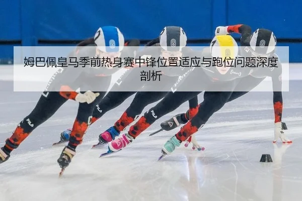 mu-ba-pei-huang-ma-ji-qian-re-shen-sai-zhong-feng-wei-zhi-shi-ying-yu-pao-wei-wen-ti-shen-du-pou-xi-3-355.jpg