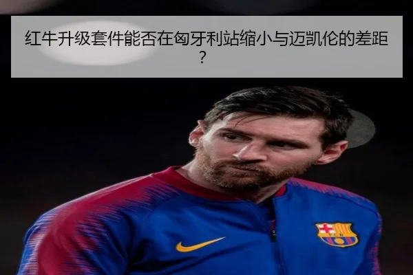 红牛升级套件能否在匈牙利站缩小与迈凯伦的差距？