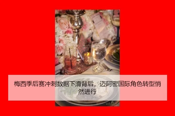 梅西季后赛冲刺数据下滑背后，迈阿密国际角色转型悄然进行