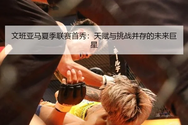 文班亚马夏季联赛首秀：天赋与挑战并存的未来巨星