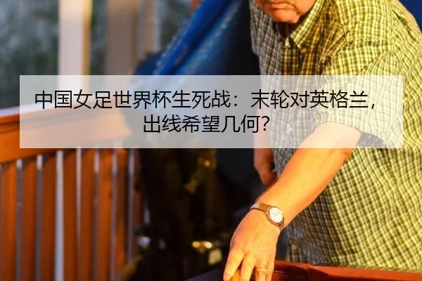 中国女足世界杯生死战：末轮对英格兰，出线希望几何？