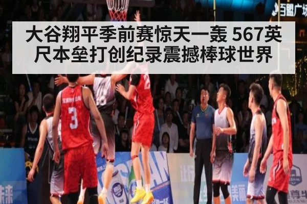 大谷翔平季前赛惊天一轰 567英尺本垒打创纪录震撼棒球世界