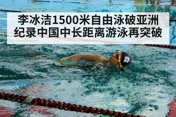 李冰洁1500米自由泳破亚洲纪录中国中长距离游泳再突破