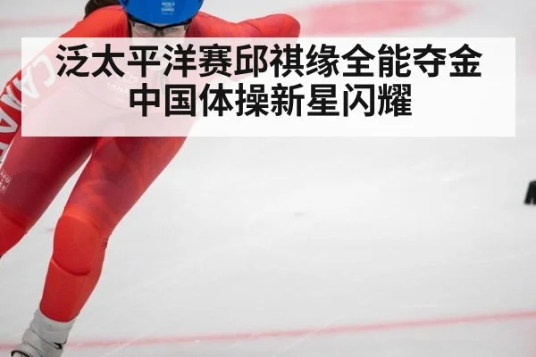 泛太平洋赛邱祺缘全能夺金中国体操新星闪耀