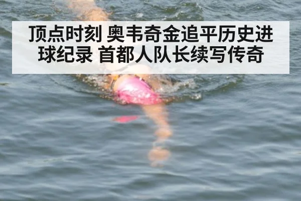 顶点时刻 奥韦奇金追平历史进球纪录 首都人队长续写传奇