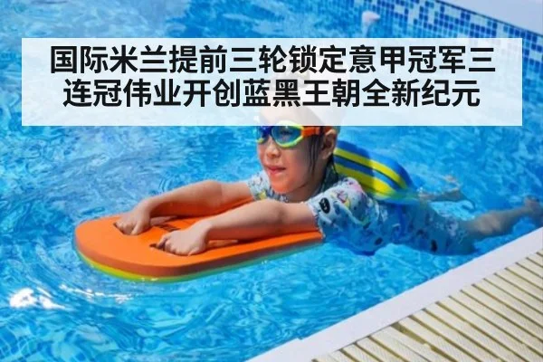 国际米兰提前三轮锁定意甲冠军三连冠伟业开创蓝黑王朝全新纪元
