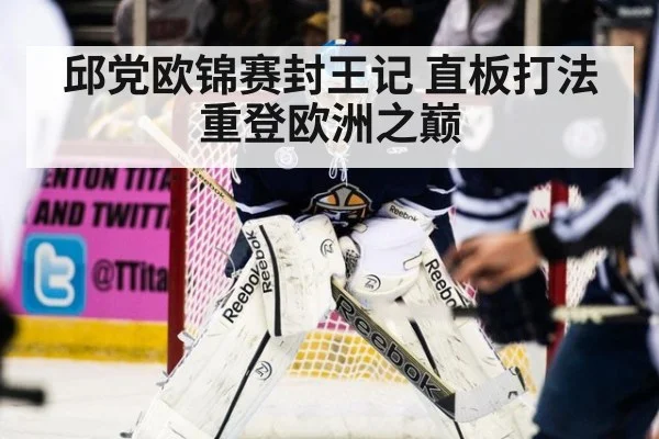 邱党欧锦赛封王记 直板打法重登欧洲之巅