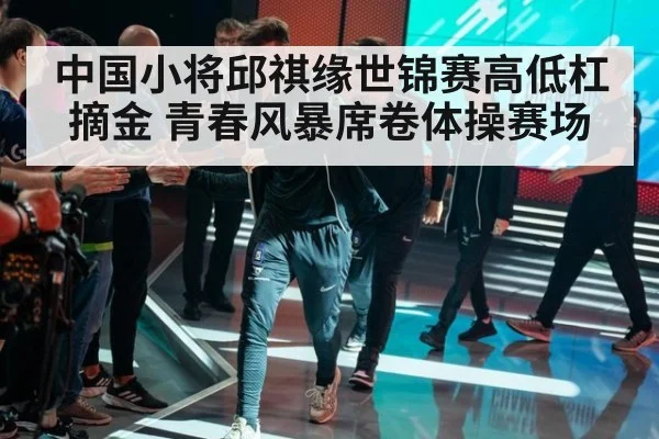 中国小将邱祺缘世锦赛高低杠摘金 青春风暴席卷体操赛场
