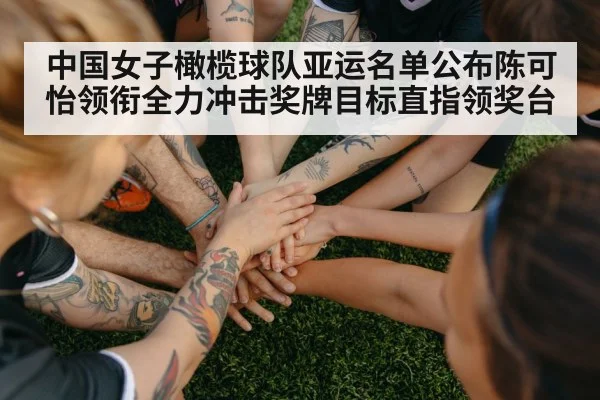 中国女子橄榄球队亚运名单公布陈可怡领衔全力冲击奖牌目标直指领奖台