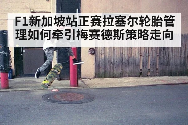 F1新加坡站正赛拉塞尔轮胎管理如何牵引梅赛德斯策略走向